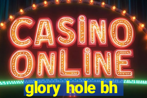 glory hole bh